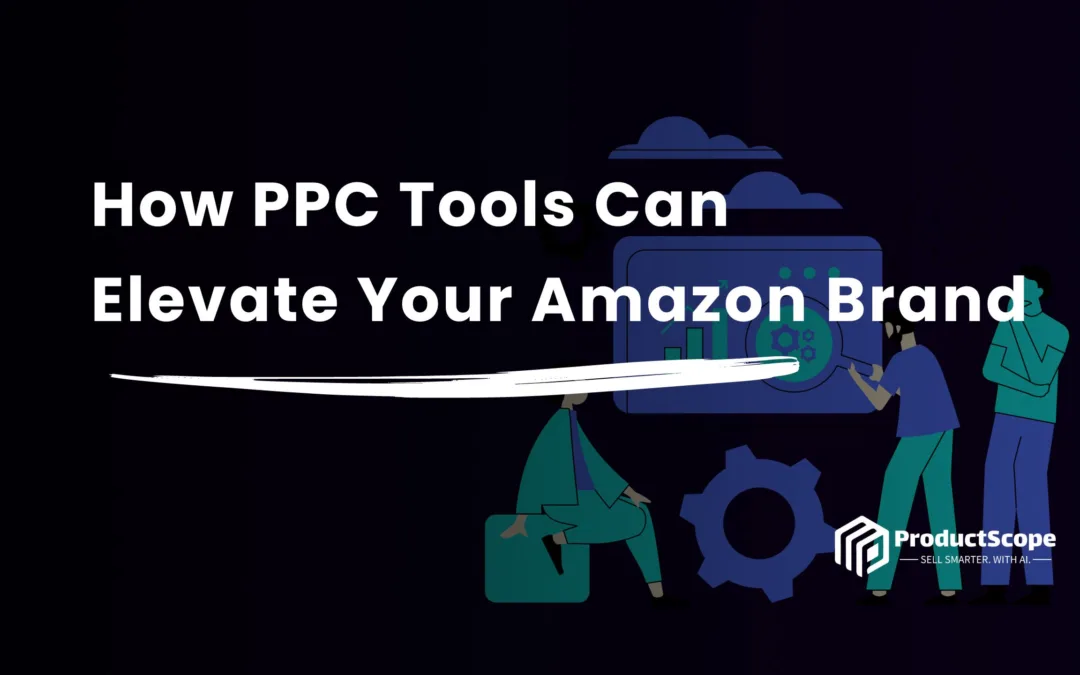 How Amazon PPC Tools Can Elevate Your Amazon Brand