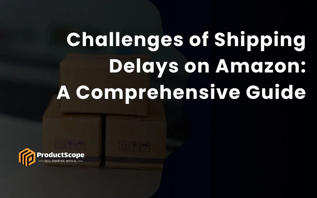 Challenges of Shipping Delays on Amazon: A Comprehensive Guide