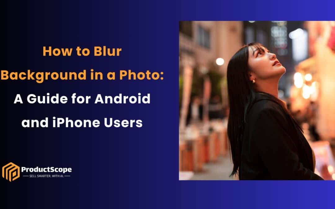 How to Blur Background in a Photo: A Guide for Android and iPhone Users